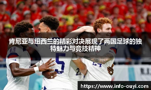 肯尼亚与纽西兰的精彩对决展现了两国足球的独特魅力与竞技精神